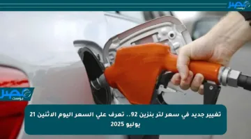 تغيير جديد في سعر لتر بنزين 92.. تعرف على السعر اليوم الإثنين 21 يوليو 2025